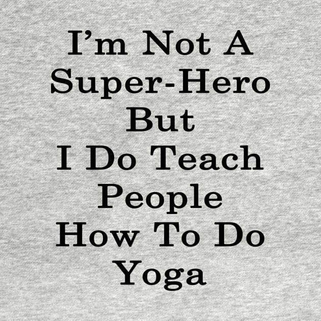 I'm Not A Super Hero But I Do Teach People How To Do Yoga by supernova23